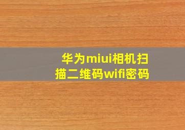 华为miui相机扫描二维码wifi密码