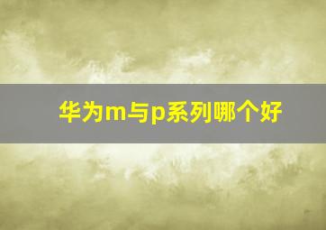 华为m与p系列哪个好