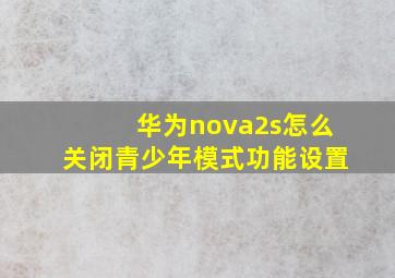 华为nova2s怎么关闭青少年模式功能设置