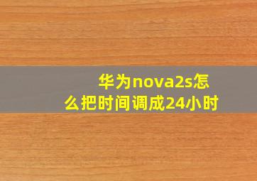 华为nova2s怎么把时间调成24小时