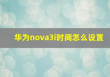 华为nova3i时间怎么设置