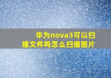 华为nova3可以扫描文件吗怎么扫描图片