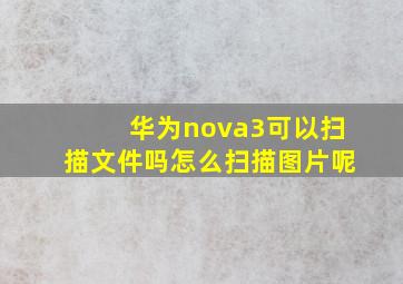 华为nova3可以扫描文件吗怎么扫描图片呢