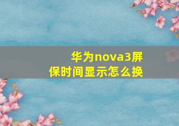 华为nova3屏保时间显示怎么换