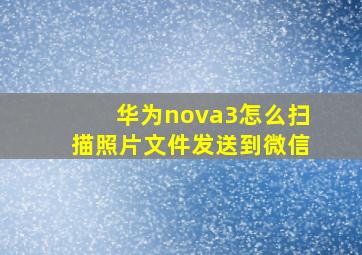 华为nova3怎么扫描照片文件发送到微信