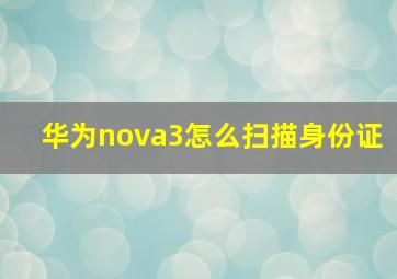 华为nova3怎么扫描身份证