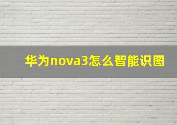 华为nova3怎么智能识图