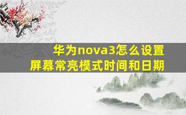 华为nova3怎么设置屏幕常亮模式时间和日期