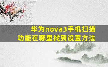 华为nova3手机扫描功能在哪里找到设置方法