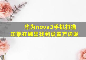 华为nova3手机扫描功能在哪里找到设置方法呢