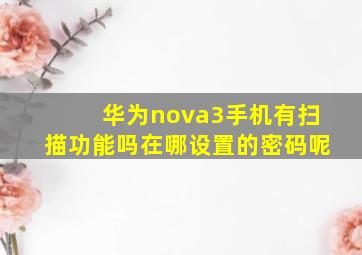 华为nova3手机有扫描功能吗在哪设置的密码呢