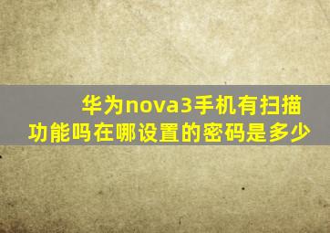 华为nova3手机有扫描功能吗在哪设置的密码是多少