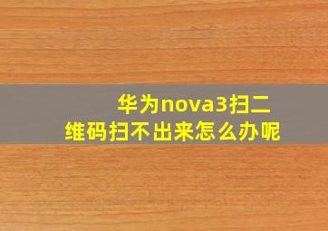 华为nova3扫二维码扫不出来怎么办呢