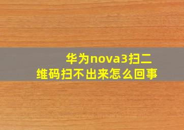 华为nova3扫二维码扫不出来怎么回事