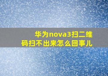 华为nova3扫二维码扫不出来怎么回事儿