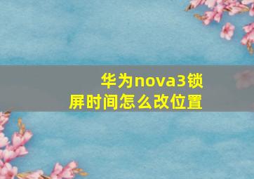 华为nova3锁屏时间怎么改位置