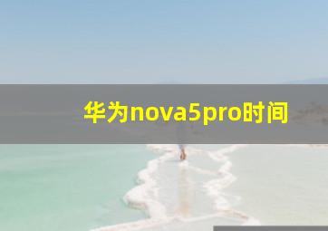 华为nova5pro时间