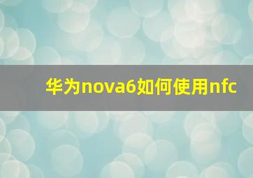 华为nova6如何使用nfc