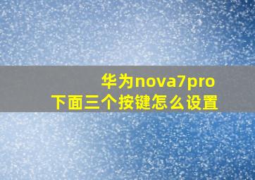 华为nova7pro下面三个按键怎么设置