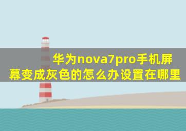 华为nova7pro手机屏幕变成灰色的怎么办设置在哪里