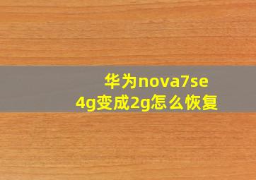 华为nova7se4g变成2g怎么恢复