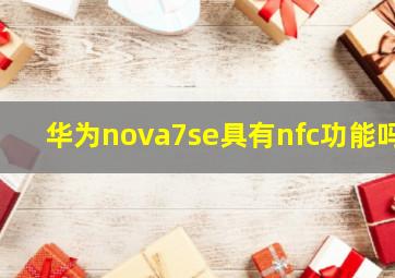 华为nova7se具有nfc功能吗