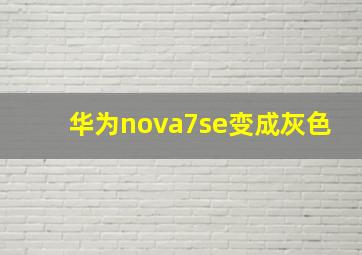 华为nova7se变成灰色