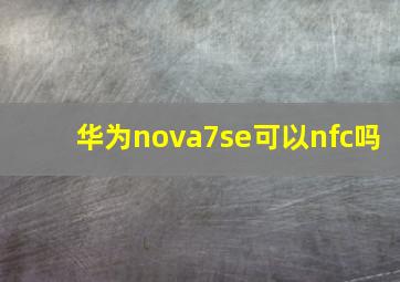 华为nova7se可以nfc吗