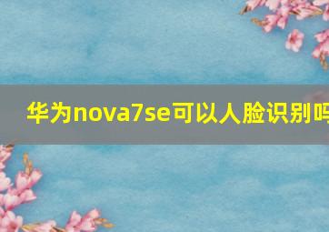 华为nova7se可以人脸识别吗