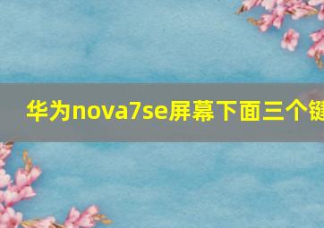 华为nova7se屏幕下面三个键