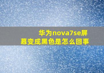 华为nova7se屏幕变成黑色是怎么回事