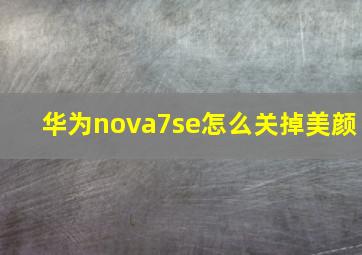 华为nova7se怎么关掉美颜