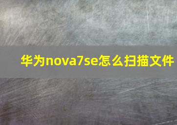 华为nova7se怎么扫描文件