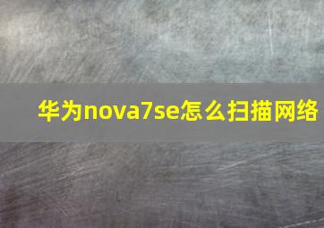 华为nova7se怎么扫描网络