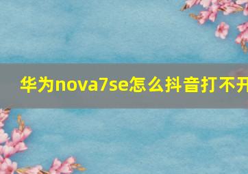 华为nova7se怎么抖音打不开