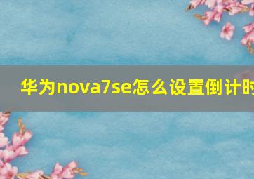 华为nova7se怎么设置倒计时