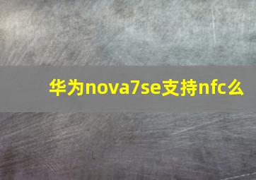 华为nova7se支持nfc么