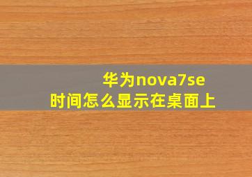 华为nova7se时间怎么显示在桌面上