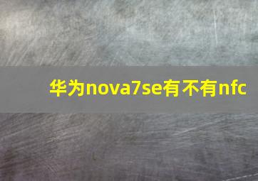 华为nova7se有不有nfc