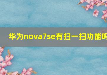 华为nova7se有扫一扫功能吗