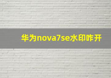 华为nova7se水印咋开