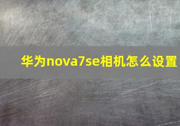 华为nova7se相机怎么设置