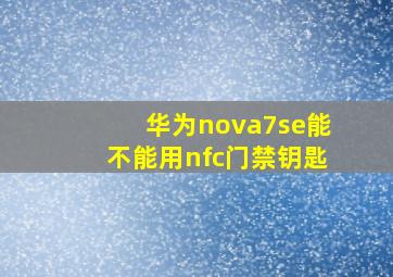 华为nova7se能不能用nfc门禁钥匙