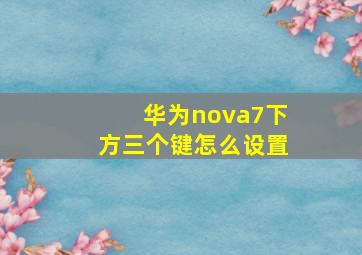 华为nova7下方三个键怎么设置