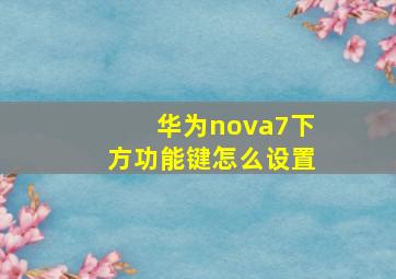 华为nova7下方功能键怎么设置