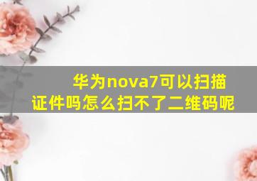 华为nova7可以扫描证件吗怎么扫不了二维码呢