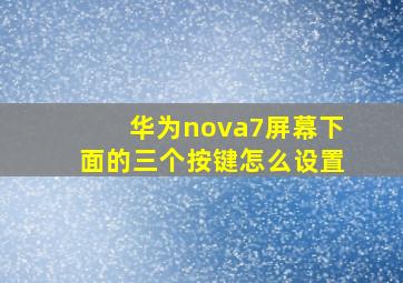 华为nova7屏幕下面的三个按键怎么设置