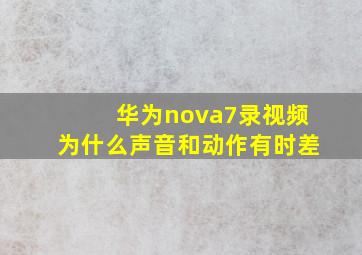 华为nova7录视频为什么声音和动作有时差