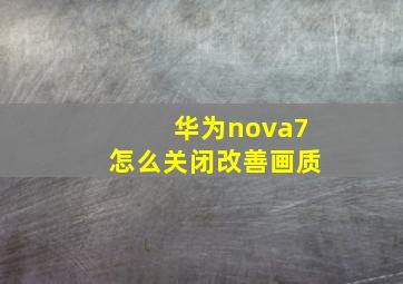 华为nova7怎么关闭改善画质