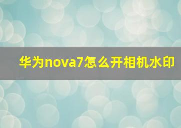 华为nova7怎么开相机水印